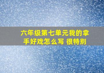 六年级第七单元我的拿手好戏怎么写 很特别